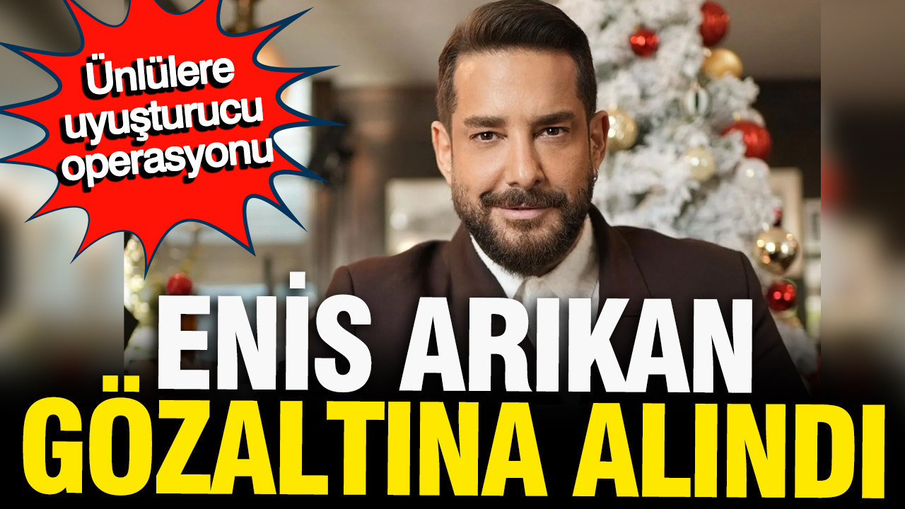 Enis Arıkan uyuşturucu operasyonunda gözaltına alı