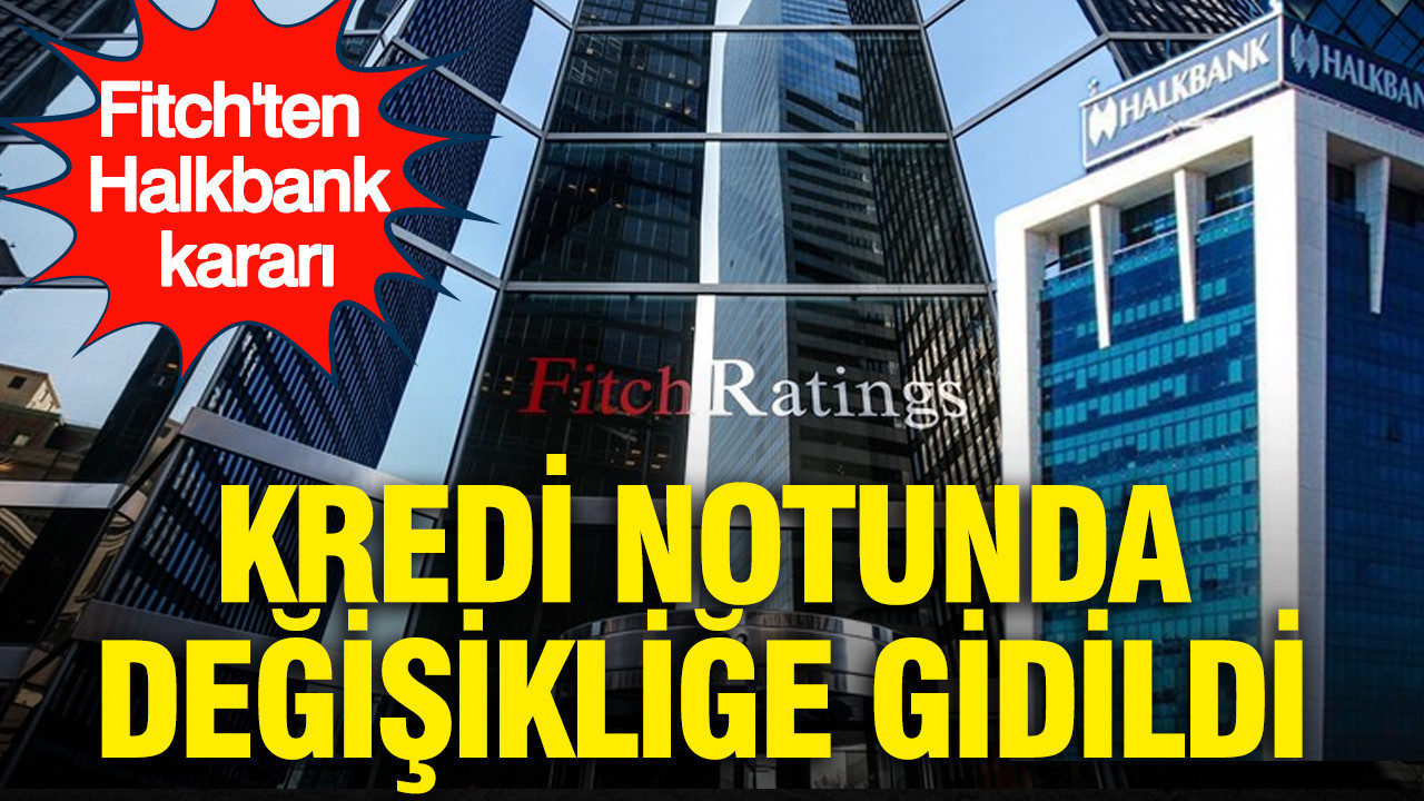 Fitch'ten Halkbank kararı: Kredi notunda değişikliğe gidildi