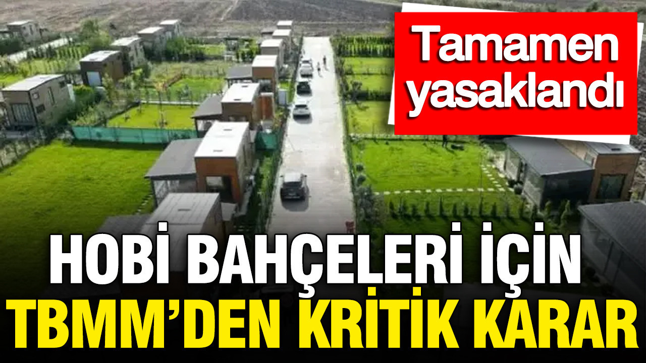 Hobi bahçeleri için TBMM'den kritik karar: Tamamen yasakland