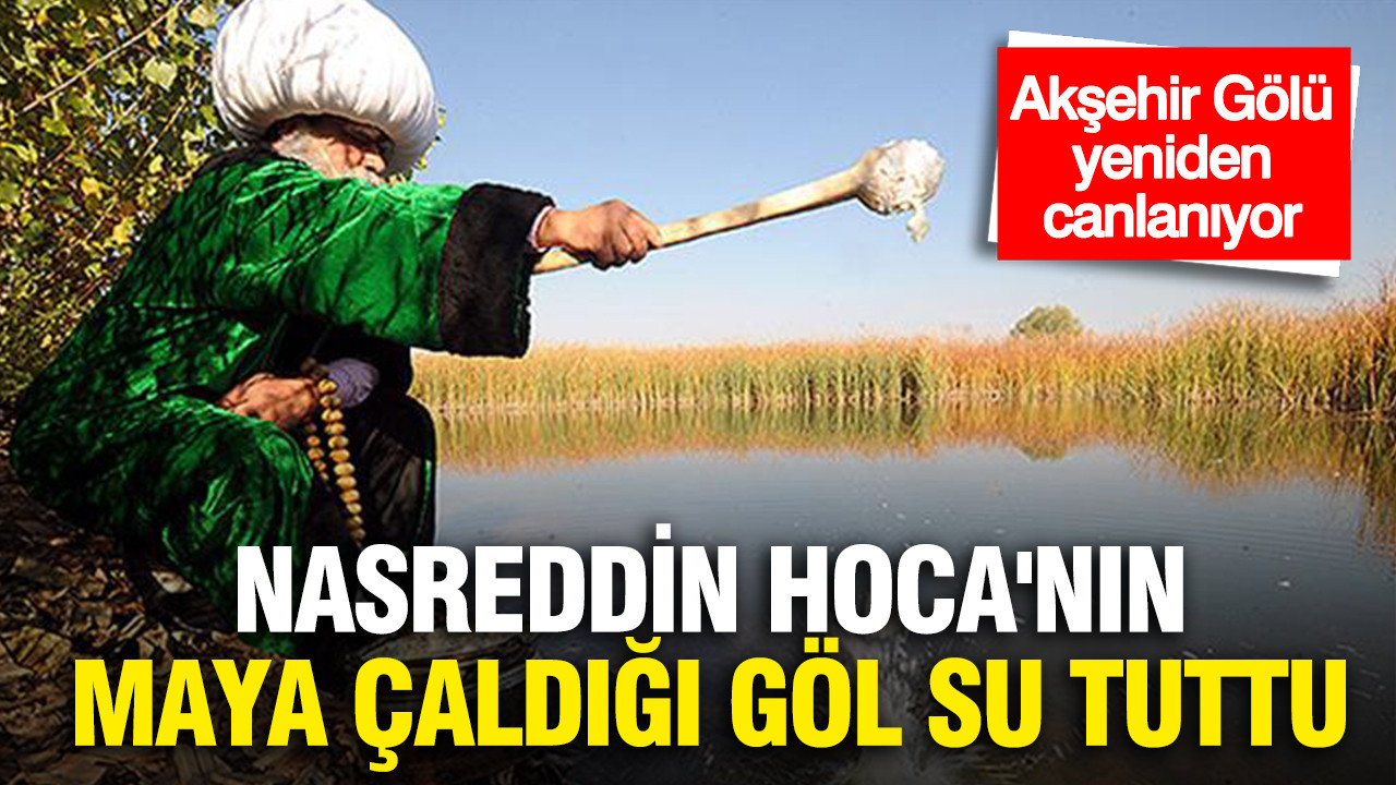 Nasreddin Hoca'nın maya çaldığı göl su tuttu: Akşe