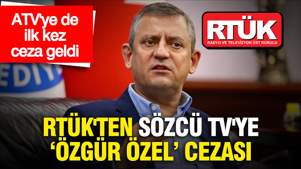 RTÜK'ten Sözcü TV'ye Özgür Özel cezası: ATV'ye de 