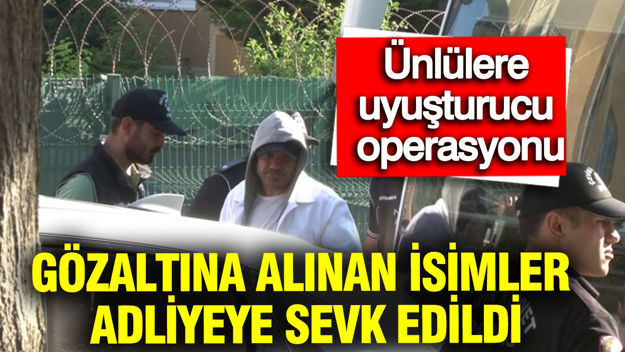 Ünlülere uyuşturucu operasyonu: Gözaltına alınan isimler adl