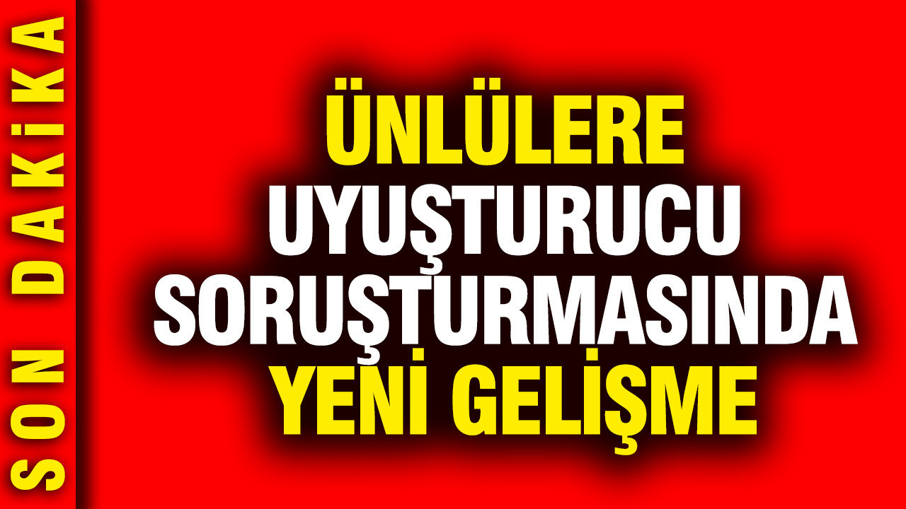 Ünlülere uyuşturucu soruşturmasında yeni gelişme