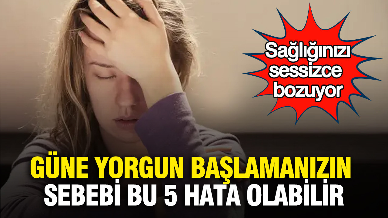 Güne yorgun başlamanızın sebebi bu 5 hata olabilir