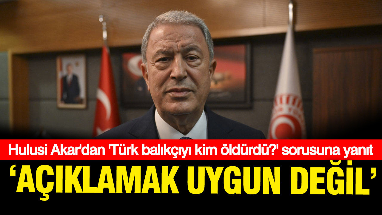 Hulusi Akar'dan Türk balıkçınyı kim öldürdü sorusu