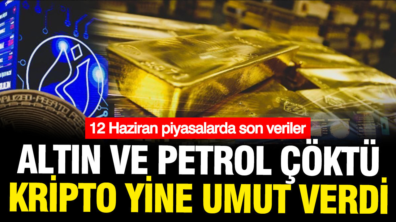 Petrol ve altın çakıldı, Bitcoin yükseldi: 12 Haziran Cuma p
