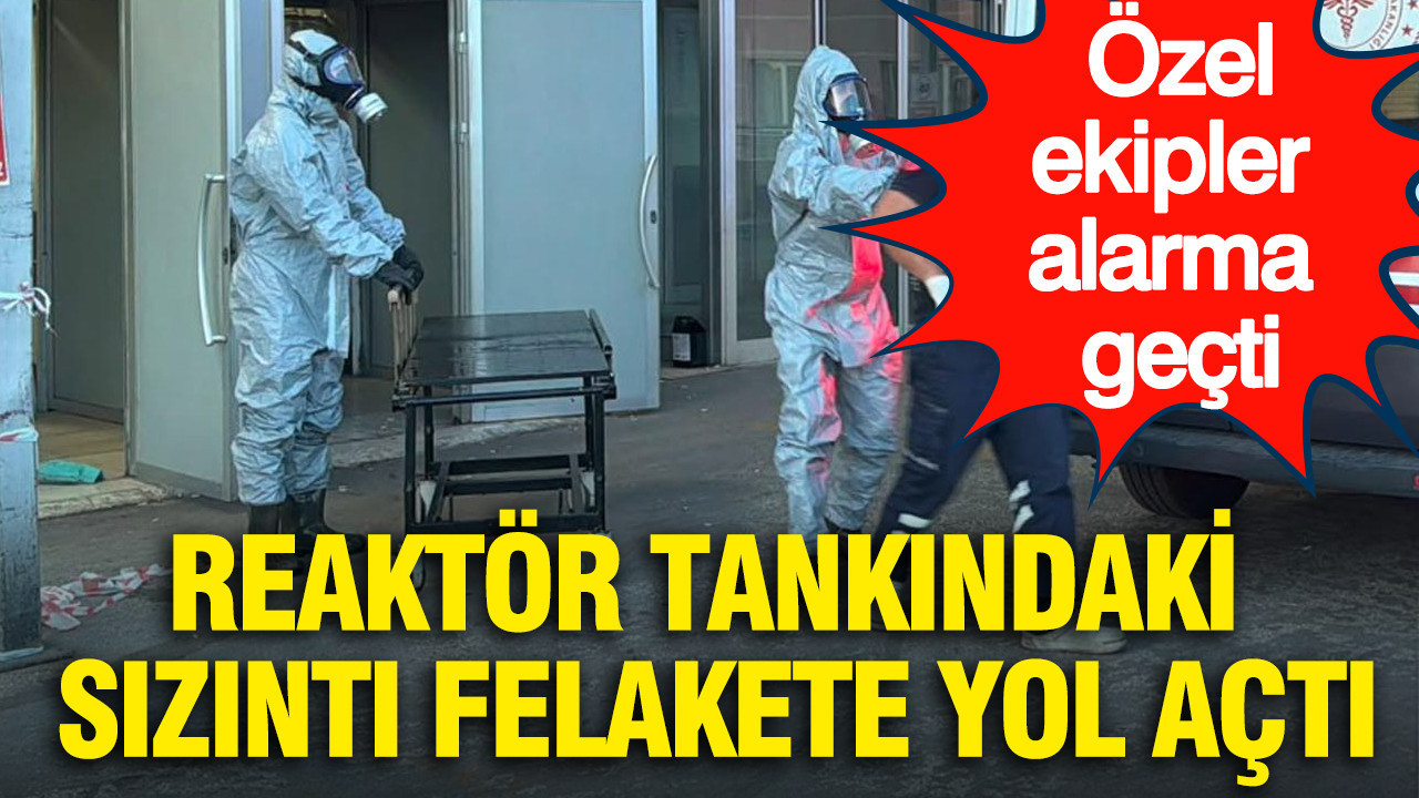 Reaktör tankındaki sızıntı felakete yol açtı: Özel