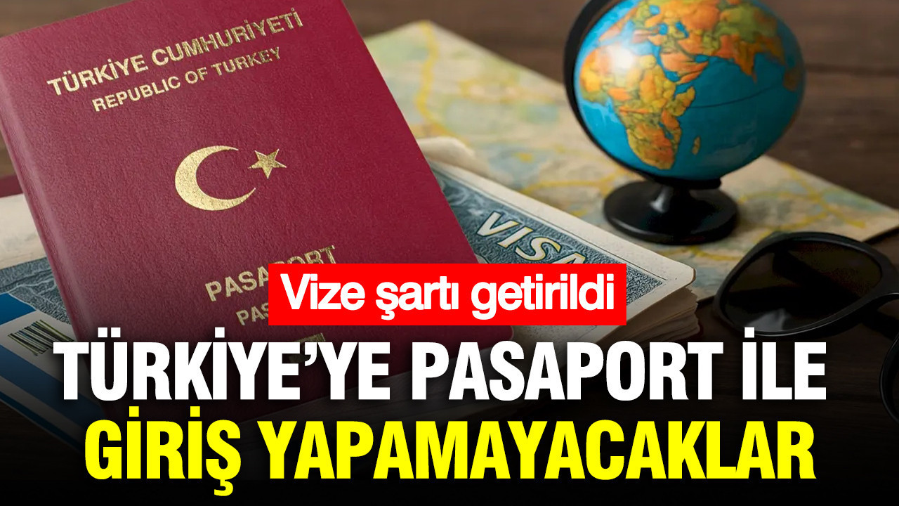 Türkiye’ye pasaport ile giriş yapamayacaklar: Vize