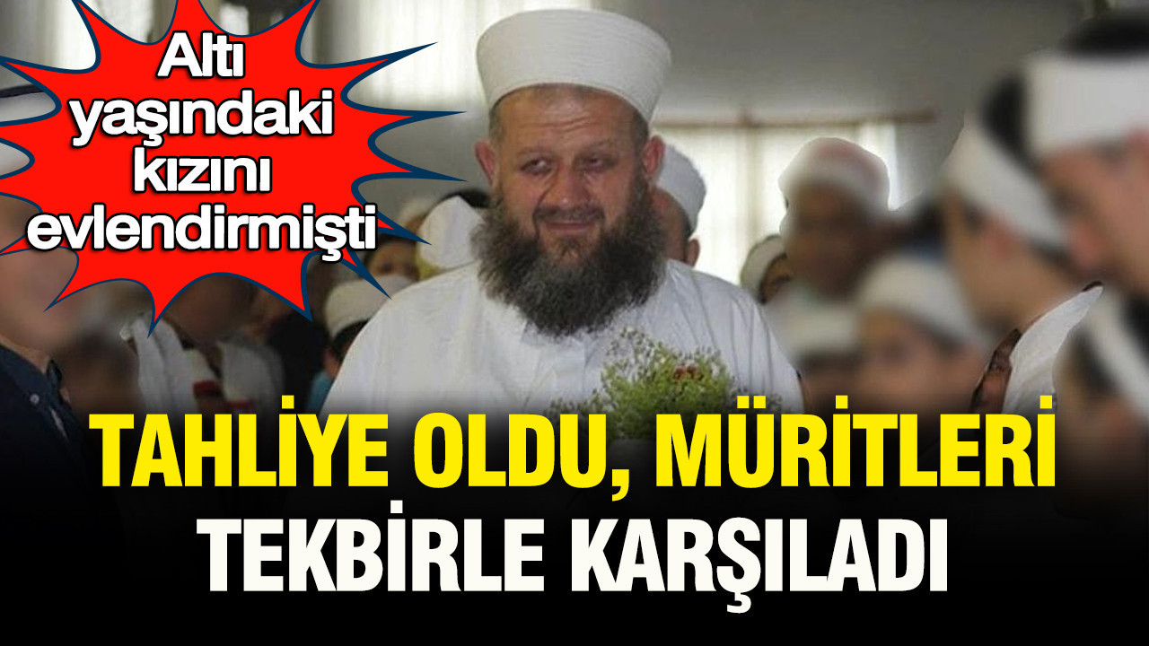 6 yaşındaki kızını evlendirmişti: Tahliye oldu, müritleri tekbirle karşıladı