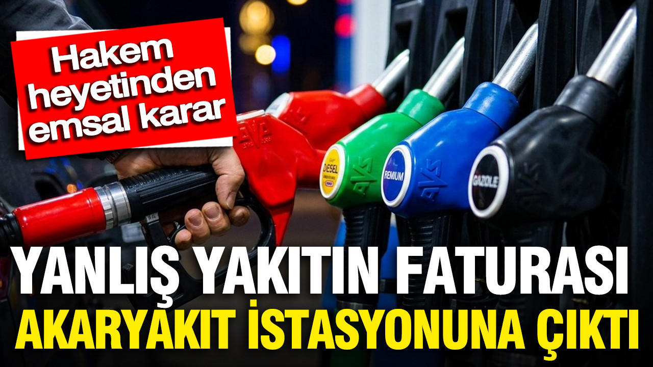 Hakem heyetinden emsal karar: Yanlış yakıtın faturası akaryakıt istasyonuna çıktı