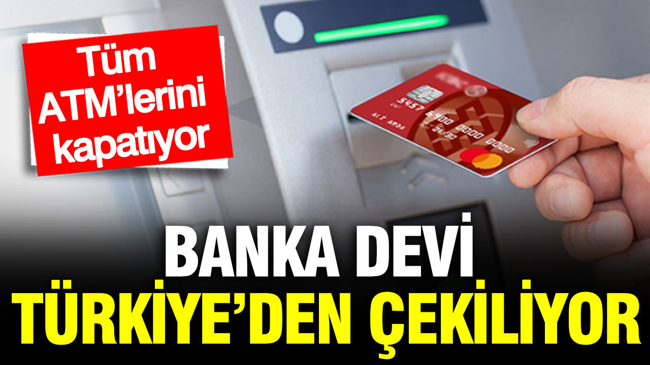 Banka devi Türkiye’den gidiyor: ATM'lerinin hepsini kapatıyor