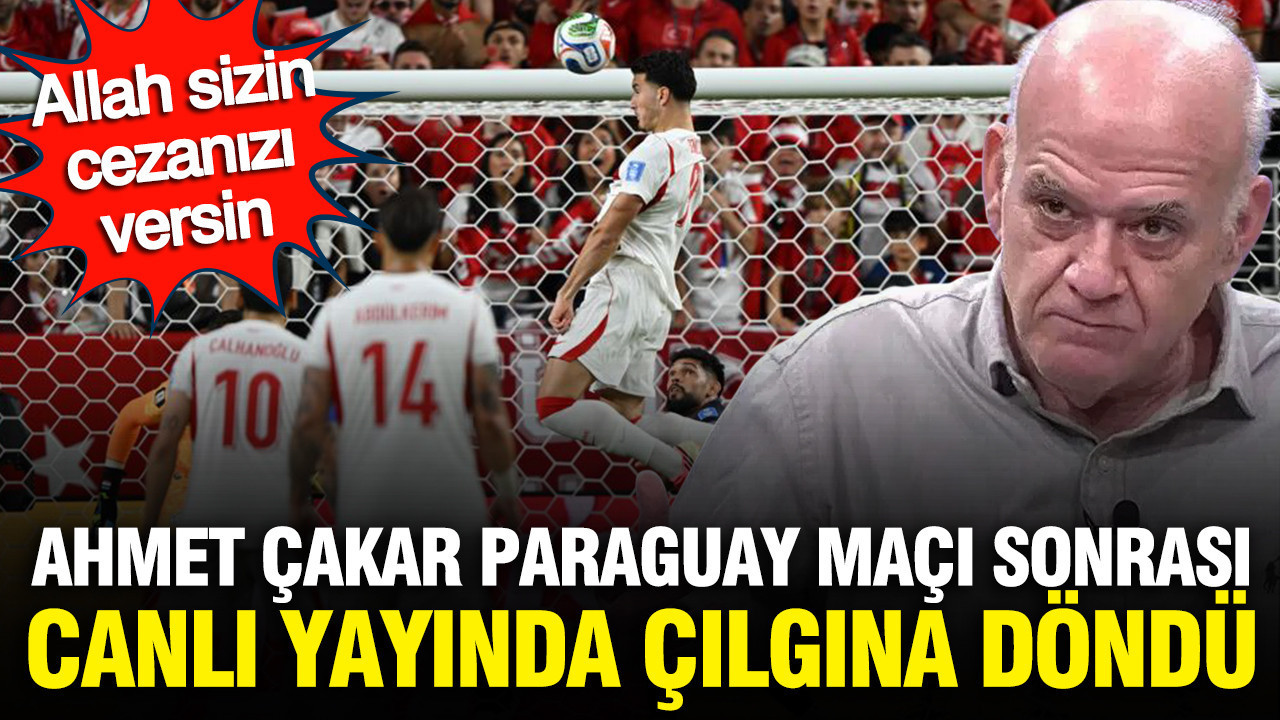 Ahmet Çakar Paraguay maçı sonrası canlı yayında çılgına döndü: Allah sizin cezanızı versin