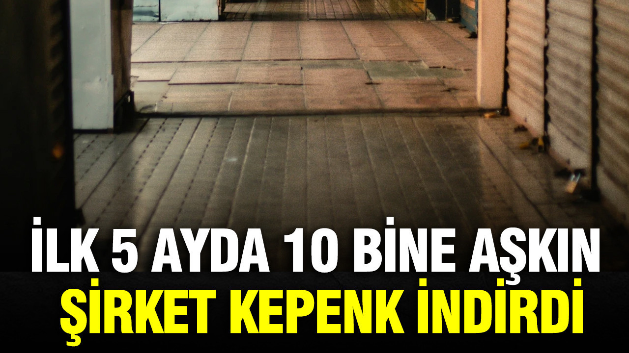 İlk 5 ayda 10 bine aşkın şirket kepenk indirdi