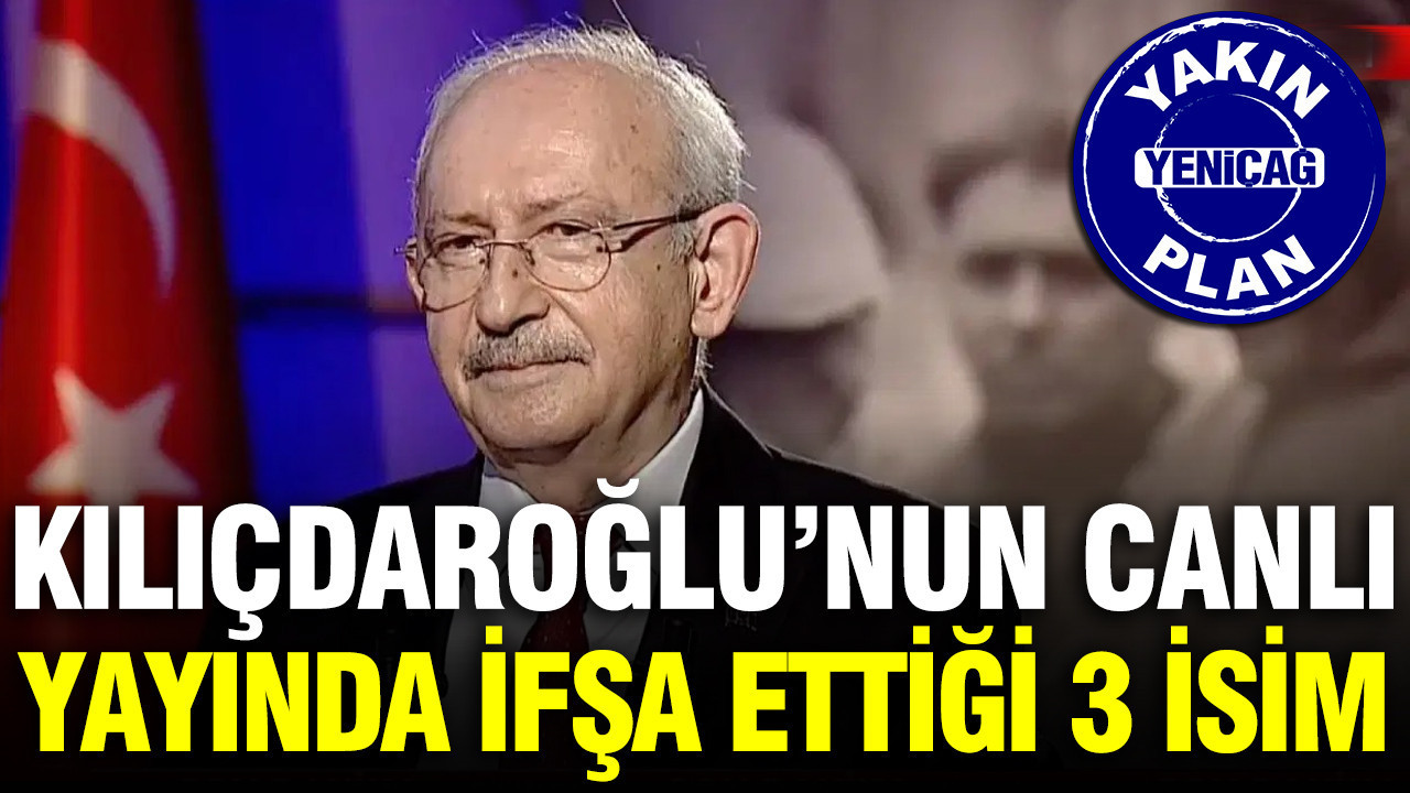 Kılıçdaroğlu’nun canlı yayında ifşa ettiği 3 isim