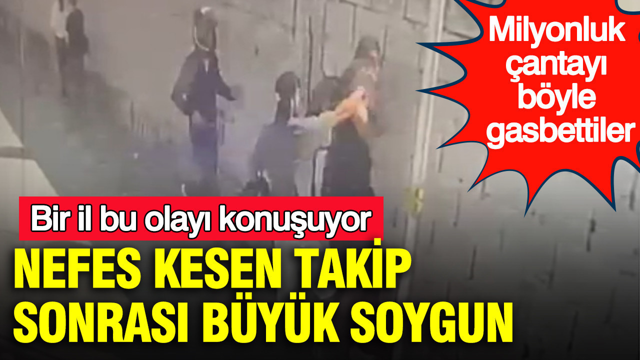 Milyonluk çantayı böyle gasbettiler: Nefes kesen takip sonrası büyük soygun