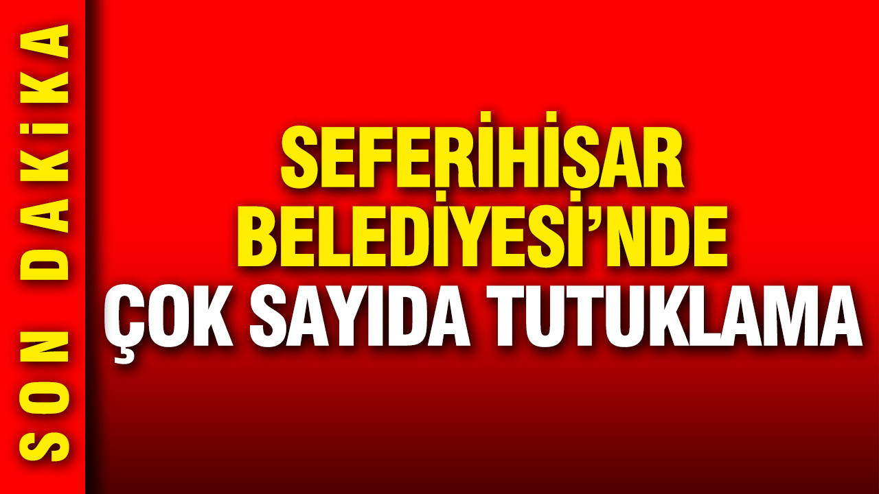 Seferihisar Belediyesi'nde çok sayıda tutuklama