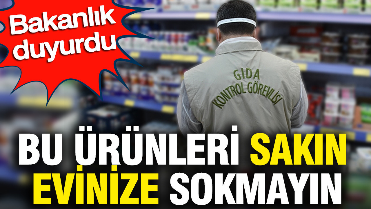 Bu ürünleri sakın evinize sokmayın: Bakanlık uyardı