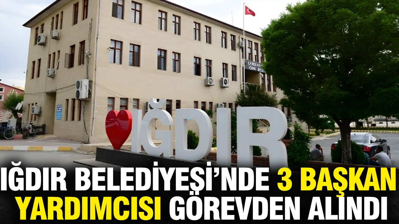 Iğdır Belediyesi’nde 3 başkan yardımcısı görevden alındı