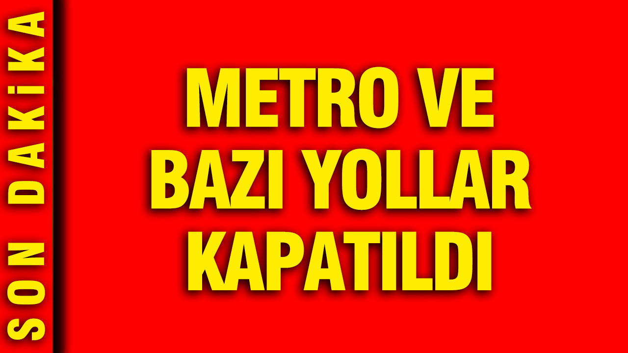 Metro ve bazı yollar kapatıldı