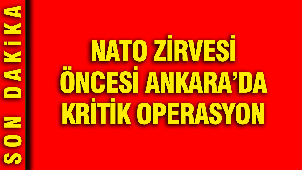 NATO Zirvesi öncesi Ankara'da kritik operasyon