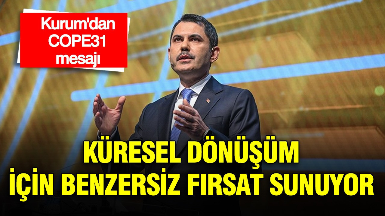 Bakan Kurum: COP31, küresel dönüşümü hızlandırmak için benzersiz fırsat sunuyor