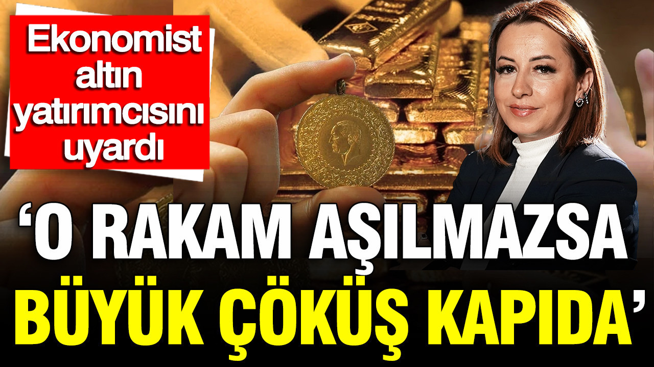 Ekonomist altın yatırımcısını uyardı: 'O rakam aşılmazsa büyük çöküş kapıda'