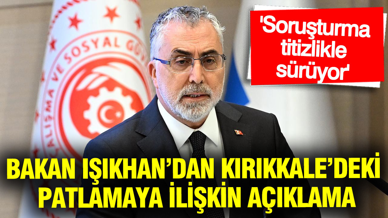 Bakan Işıkhan’dan Kırıkkale’deki patlamaya ilişkin açıklama: Soruşturma titizlikle sürüyor