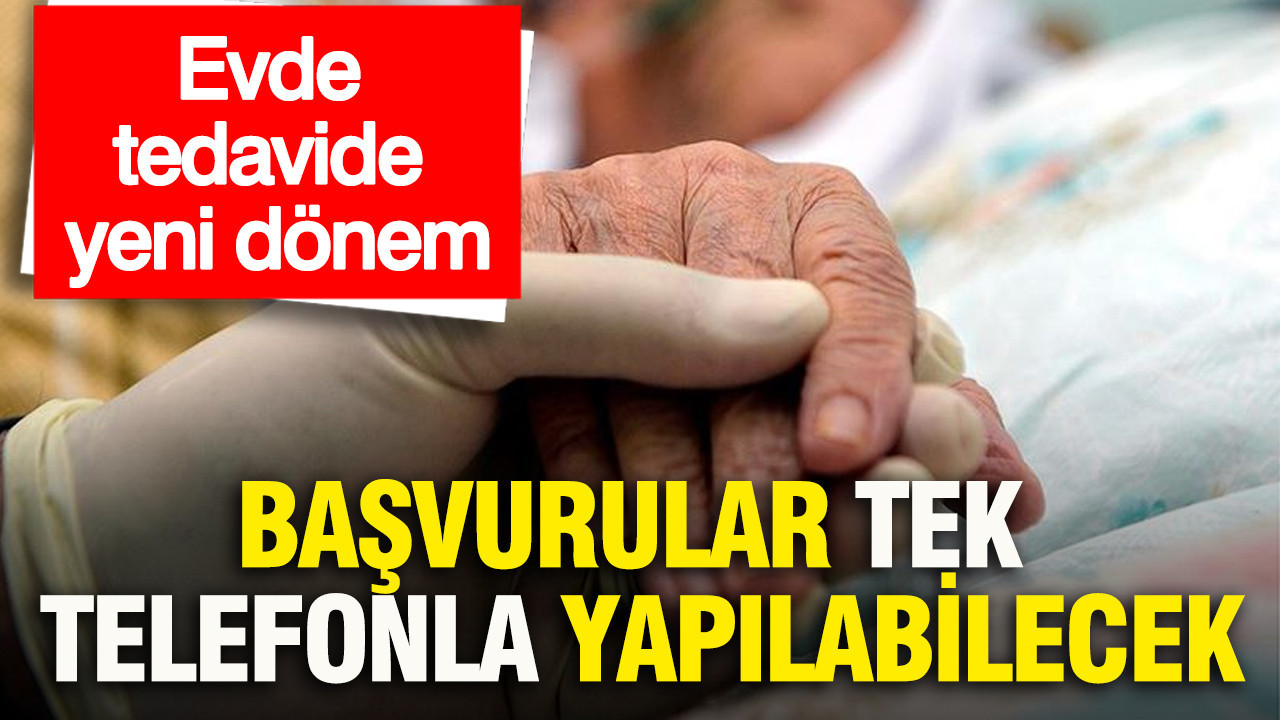 Evde tedavide yeni dönem: Başvurular tek telefonla Yapılabilecek
