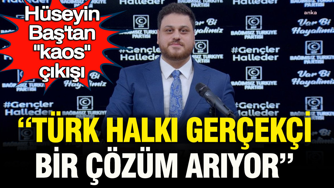 Hüseyin Baş’tan “kaos” çıkışı: "Türk halkı gerçekçi bir çözüm arıyor"