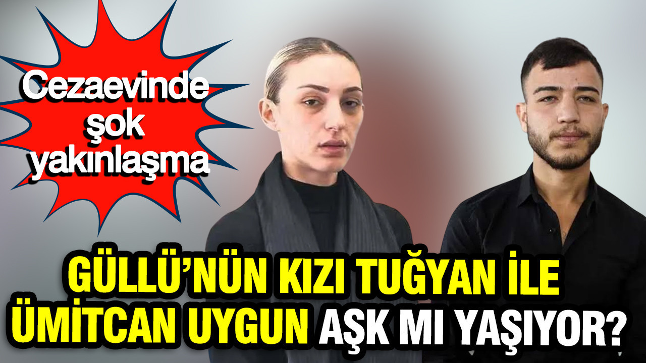 Cezaevinde şok yakınlaşma: Güllü’nün kızı Tuğyan ile Ümitcan Uygun aşk mı yaşıyor?