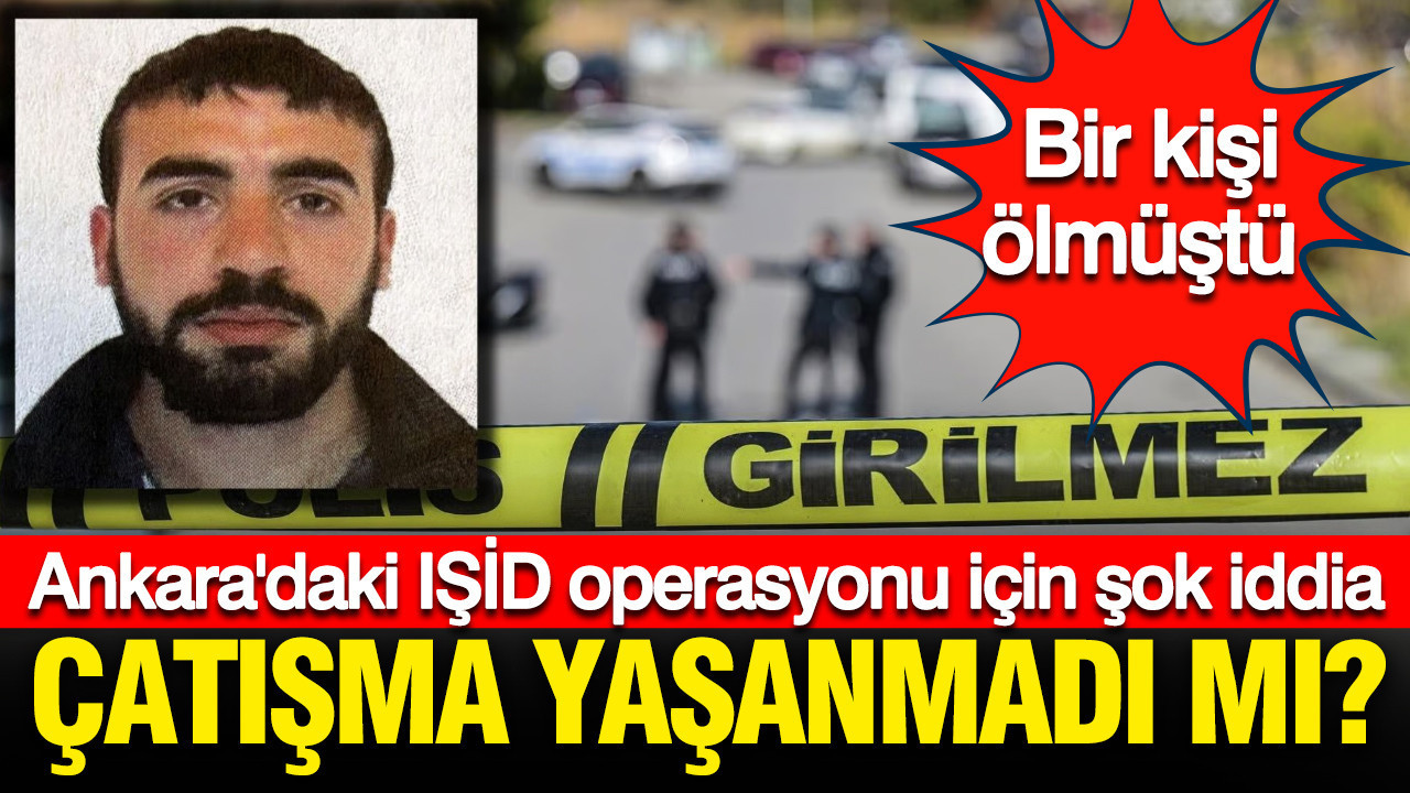 Çatışma yaşanmadı mı? Ankara'daki IŞİD operasyonu için şok iddia