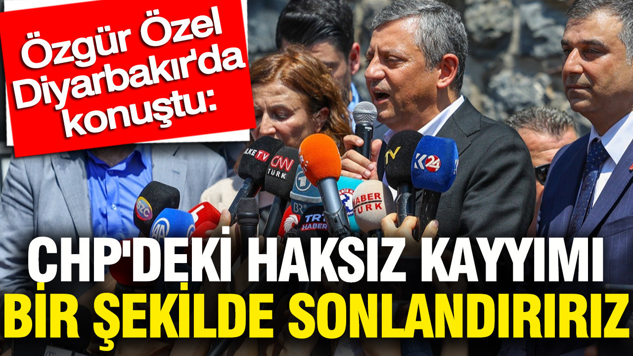Özgür Özel Diyarbakır'da konuştu: CHP'deki haksız kayyımı bir şekilde sonlandırırız