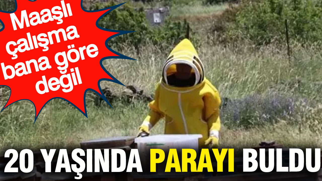 20 yaşında parayı buldu: Maaşlı çalışma bana göre değil