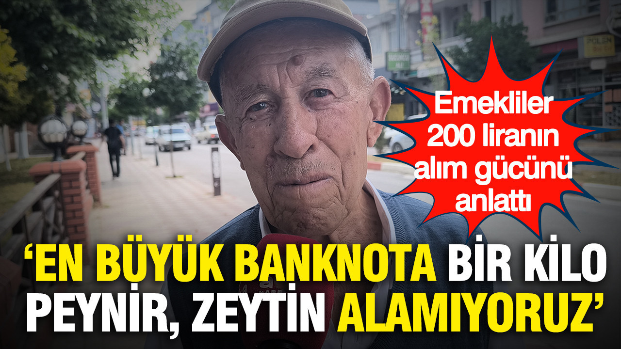 Emekliler 200 liranın alım gücünü anlattı: "En büyük banknota bir kilo peynir, zeytin alamıyoruz"