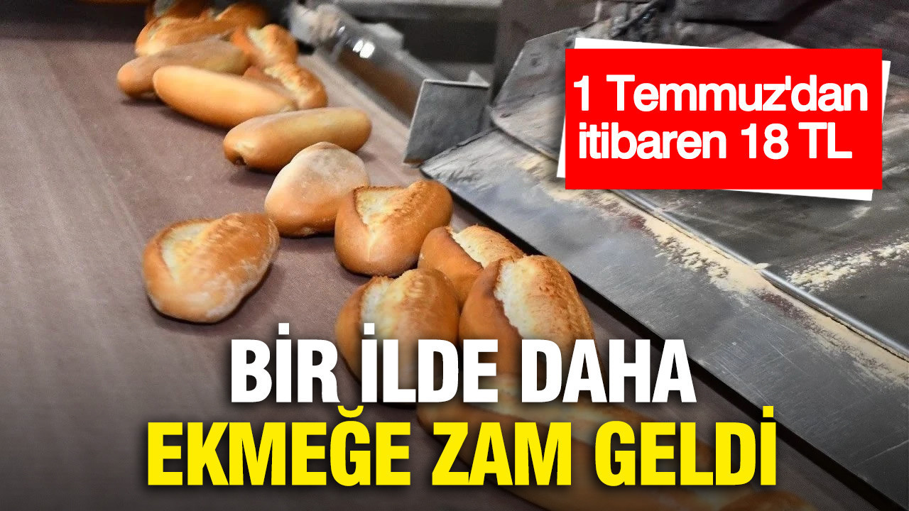 Bir ilde daha ekmeğe zam geldi: 1 Temmuz'dan itibaren 18 TL'den satılacak