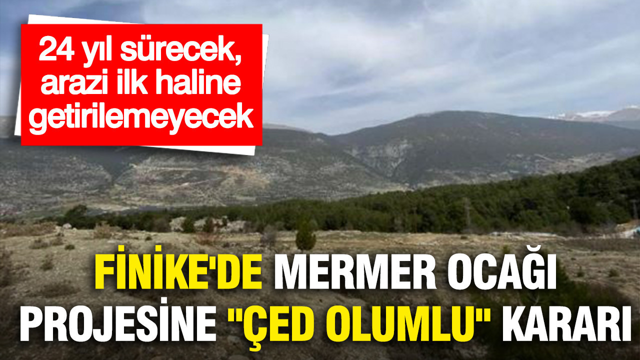 Finike'de mermer ocağı projesine "ÇED Olumlu" kararı: 24 yıl sürecek, arazi ilk haline getirilemeyecek