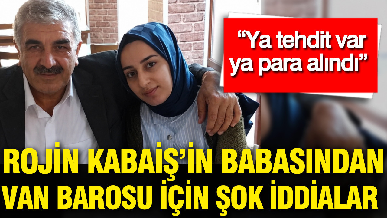 Rojin Kabaiş’in babasından şok iddialar: Ya tehdit var ya para alındı
