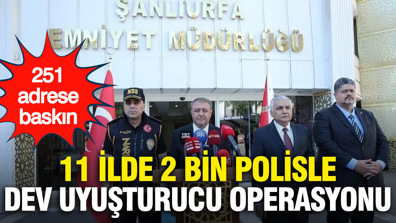 11 İlde 2 bin polisle dev uyuşturucu operasyonu: 251 adrese baskın