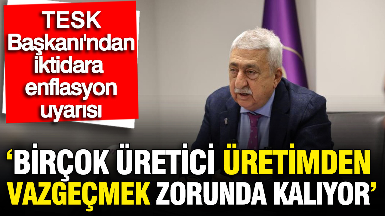 TESK Başkanı Palandöken: Birçok üretici üretimden vazgeçmek zorunda kalıyor