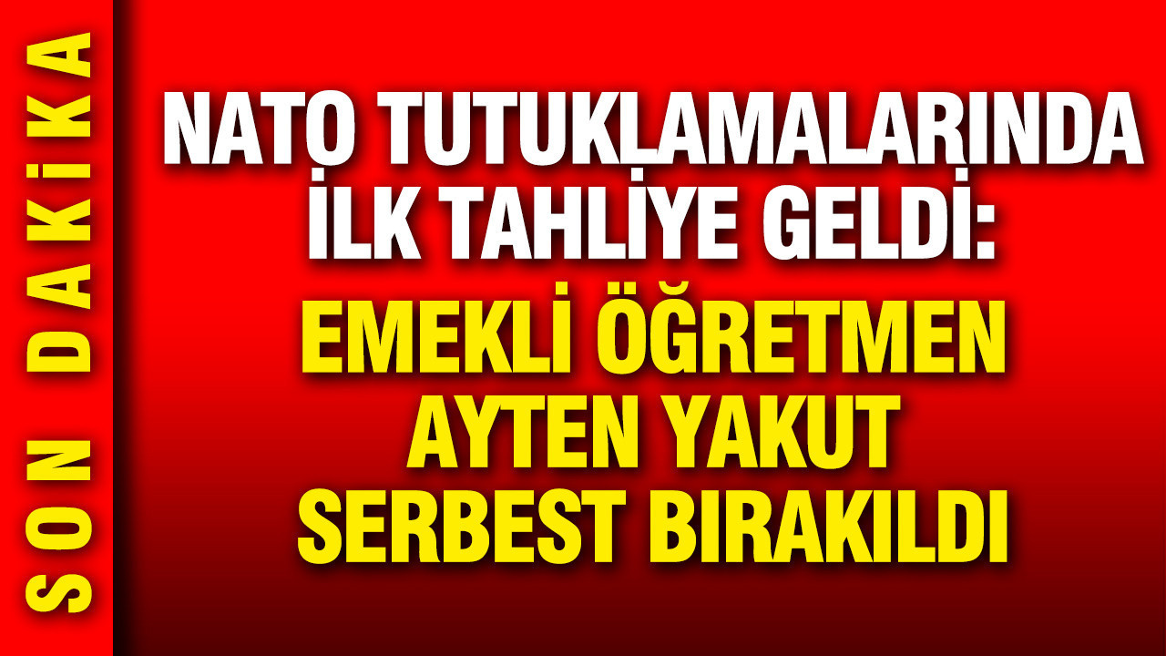NATO tutuklamalarında ilk tahliye geldi: Ayten Yakut serbest bırakıldı