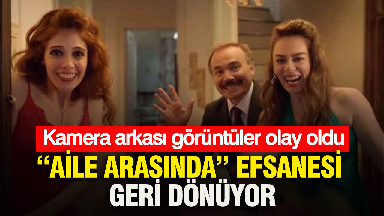 “Aile Arasında” efsanesi geri dönüyor: Kamera arkası görüntüler olay oldu