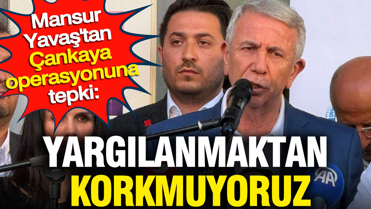 Mansur Yavaş'tan Çankaya operasyonuna tepki: Yargılanmaktan korkmuyoruz