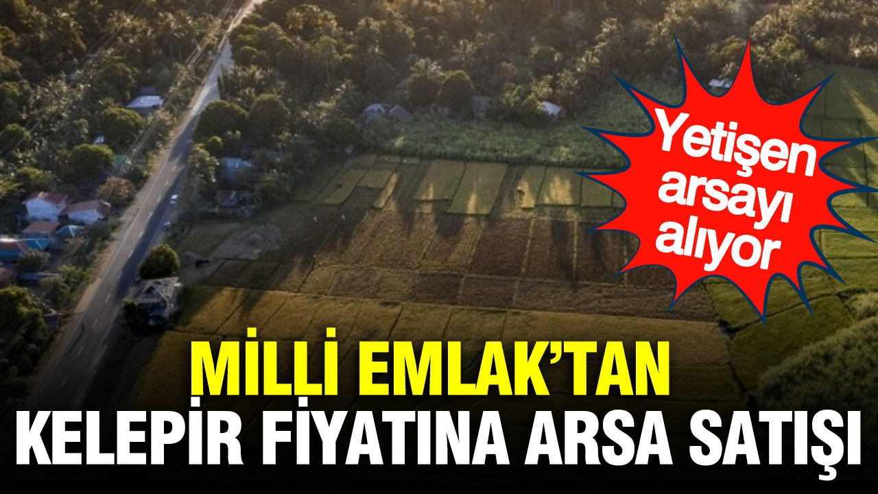 Milli Emlak'tan kelepir fiyatına arsa satışı: Yetişen alıyor