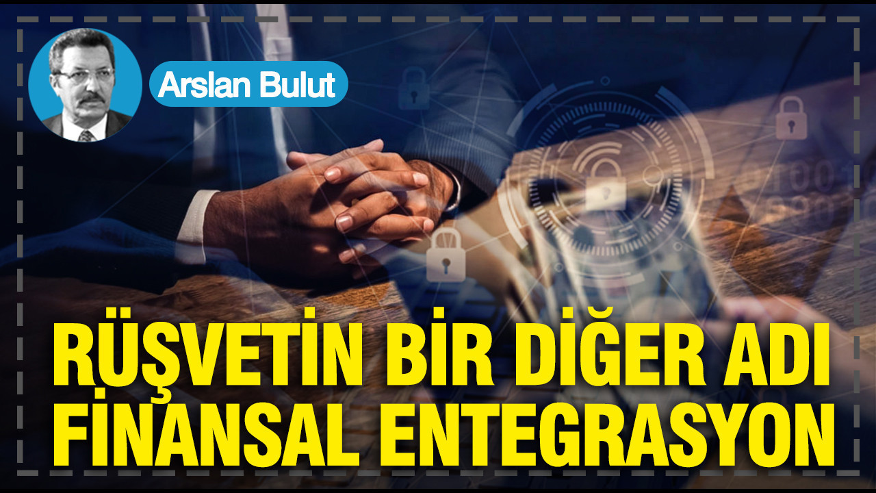 Rüşvetin bir diğer adı finansal entegrasyon