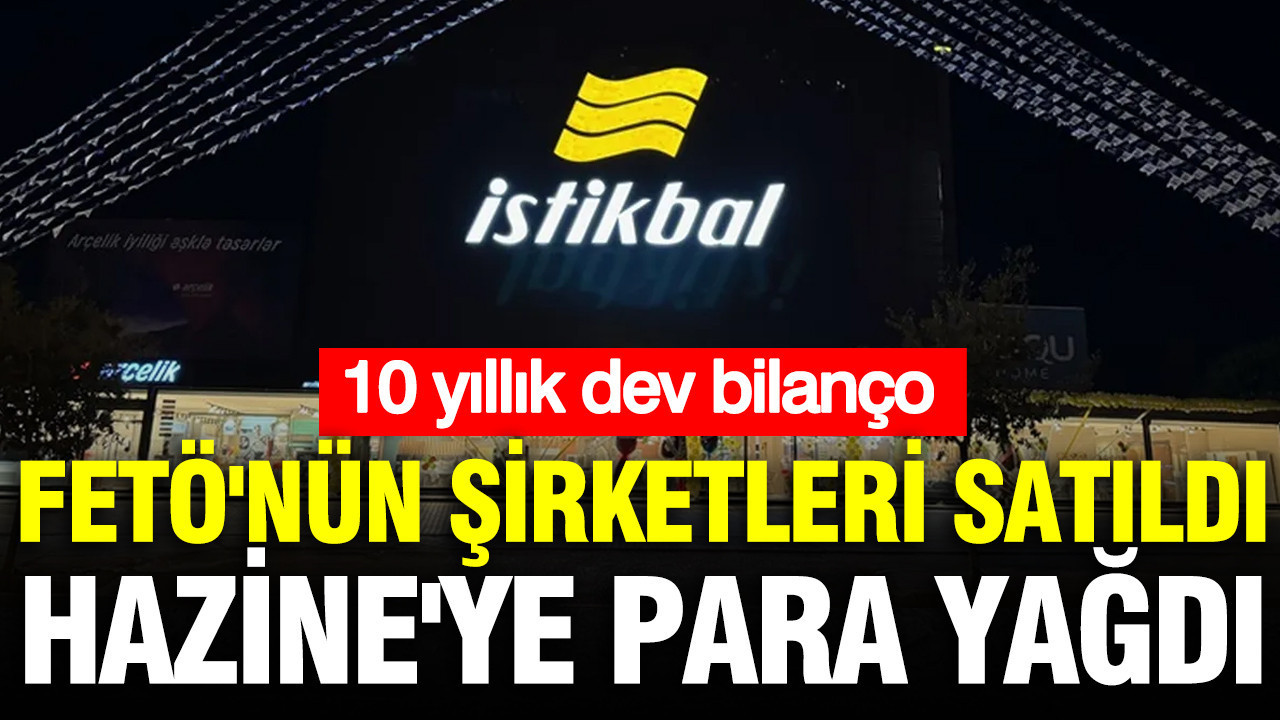 FETÖ'nün şirketleri satıldı, Hazine'ye para yağdı: 10 yıllık dev bilanço