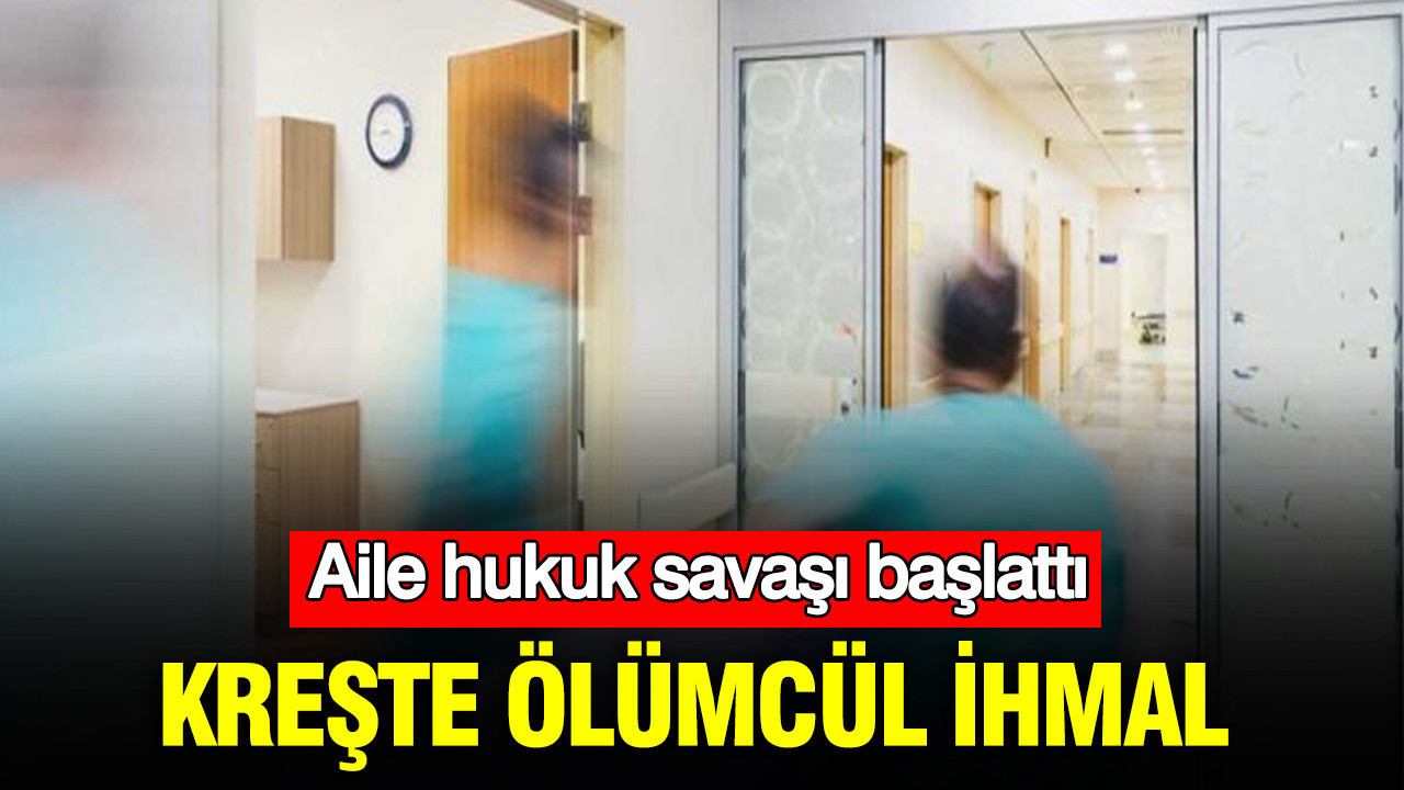 Kreşte ölümcül ihmal: Aile hukuk savaşı başlattı