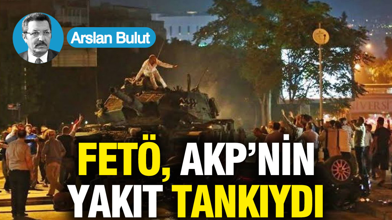Arslan Bulut: FETÖ, AKP’nin yakıt tankıydı