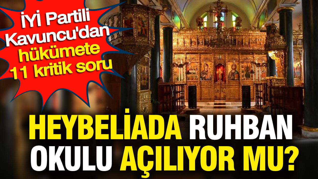 Heybeliada Ruhban Okulu yeniden açılıyor mu? İYİ Partili Kavuncu'dan hükümete 11 kritik soru