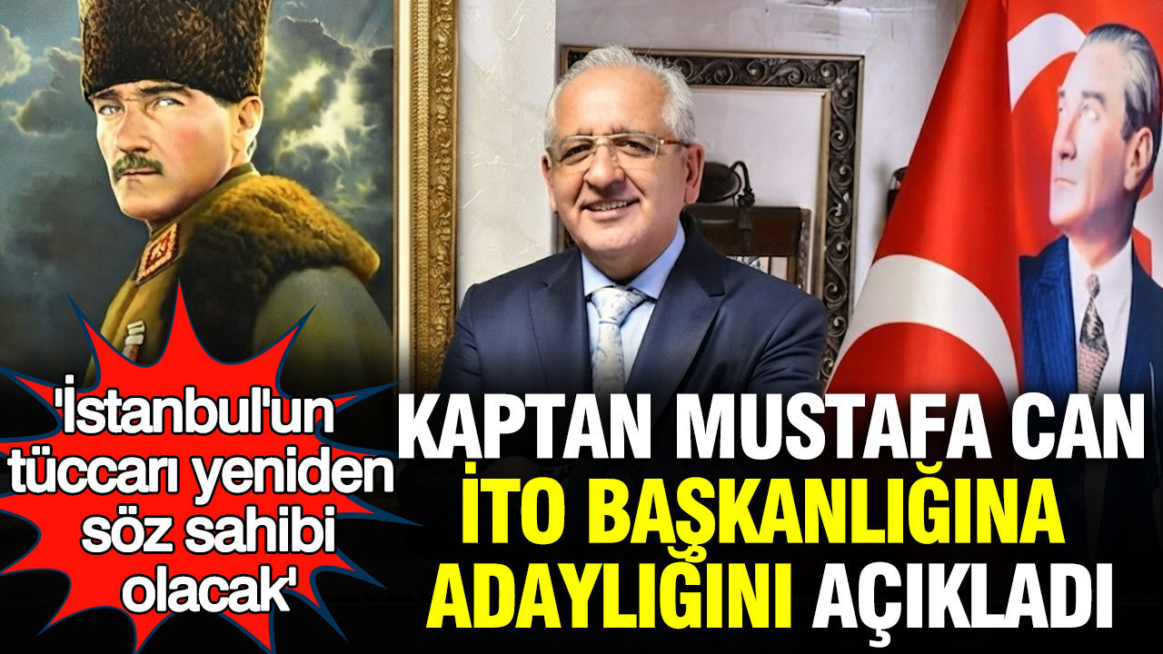 Kaptan Mustafa Can İTO Başkanlığına adaylığını açıkladı: 'İstanbul'un tüccarı yeniden söz sahibi olacak'