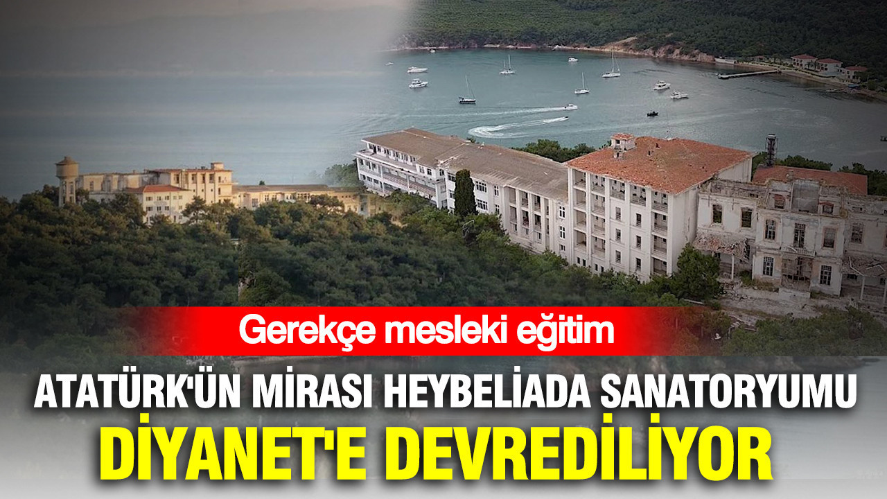 Atatürk'ün mirası Heybeliada Sanatoryumu Diyanet'e devrediliyor: Gerekçe mesleki eğitim